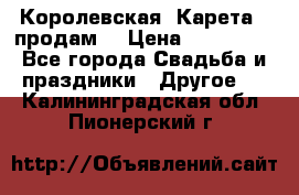 Королевская  Карета   продам! › Цена ­ 300 000 - Все города Свадьба и праздники » Другое   . Калининградская обл.,Пионерский г.